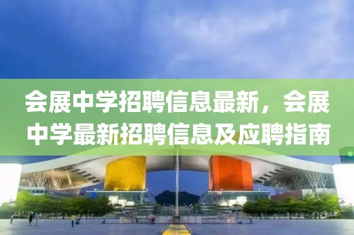 會(huì)展中學(xué)招聘信息最新，會(huì)展中學(xué)最新招聘信息及應(yīng)聘指南