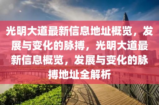 光明大道最新信息地址概覽，發展與變化的脈搏，光明大道最新信息概覽，發展與變化的脈搏地址全解析