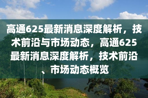高通625最新消息深度解析，技術(shù)前沿與市場(chǎng)動(dòng)態(tài)，高通625最新消息深度解析，技術(shù)前沿、市場(chǎng)動(dòng)態(tài)概覽