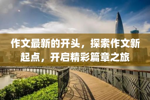 作文最新的開頭，探索作文新起點，開啟精彩篇章之旅