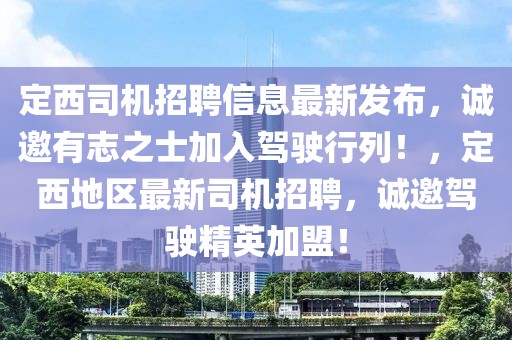 定西司機(jī)招聘信息最新發(fā)布，誠(chéng)邀有志之士加入駕駛行列！，定西地區(qū)最新司機(jī)招聘，誠(chéng)邀駕駛精英加盟！