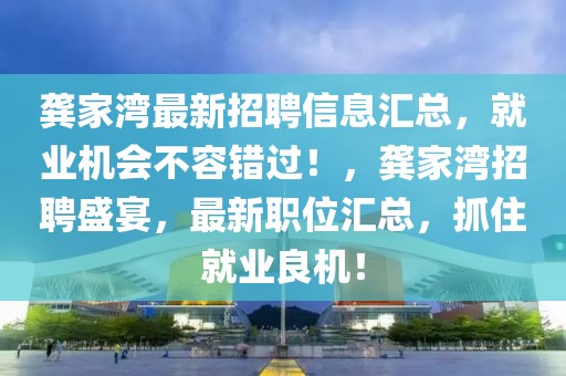 龔家灣最新招聘信息匯總，就業機會不容錯過！，龔家灣招聘盛宴，最新職位匯總，抓住就業良機！