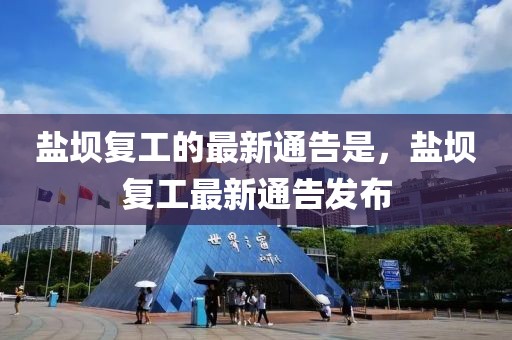鹽壩復工的最新通告是，鹽壩復工最新通告發布