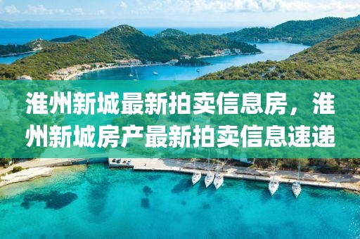 淮州新城最新拍賣信息房，淮州新城房產最新拍賣信息速遞