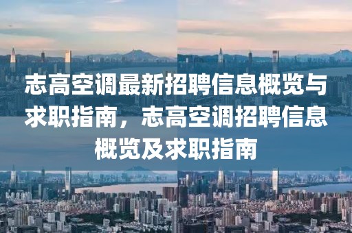志高空調最新招聘信息概覽與求職指南，志高空調招聘信息概覽及求職指南