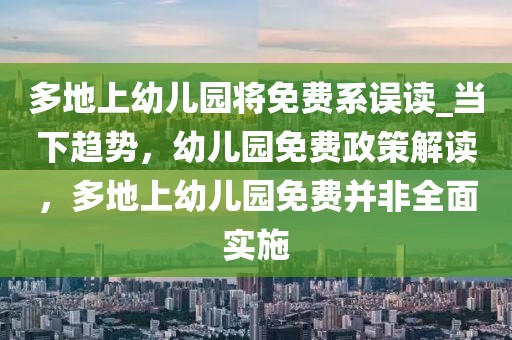 多地上幼兒園將免費系誤讀_當下趨勢，幼兒園免費政策解讀，多地上幼兒園免費并非全面實施