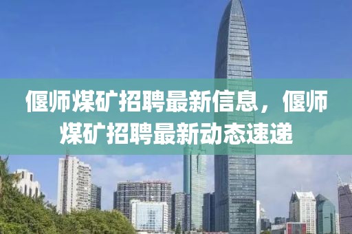 偃師煤礦招聘最新信息，偃師煤礦招聘最新動態(tài)速遞