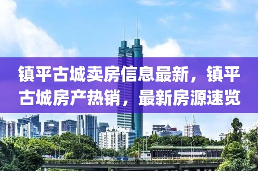 鎮平古城賣房信息最新，鎮平古城房產熱銷，最新房源速覽
