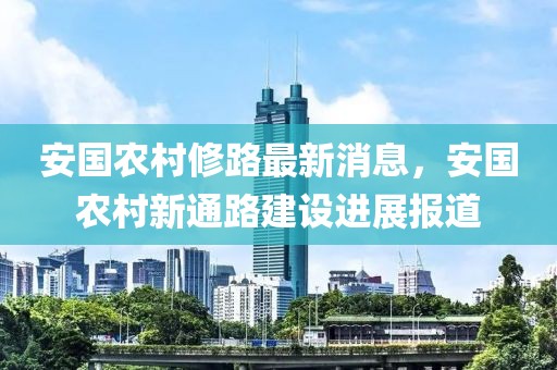 安國農村修路最新消息，安國農村新通路建設進展報道