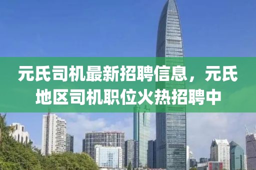 元氏司機(jī)最新招聘信息，元氏地區(qū)司機(jī)職位火熱招聘中