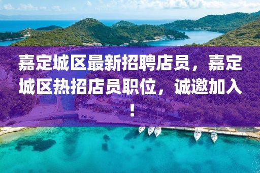 嘉定城區最新招聘店員，嘉定城區熱招店員職位，誠邀加入！