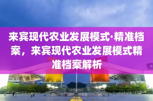 來賓現代農業發展模式·精準檔案，來賓現代農業發展模式精準檔案解析