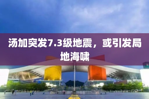 湯加突發7.3級地震，或引發局地海嘯