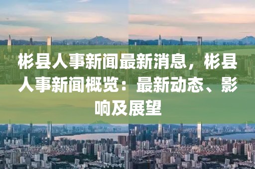 彬縣人事新聞最新消息，彬縣人事新聞概覽：最新動態、影響及展望