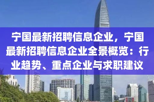 寧國最新招聘信息企業，寧國最新招聘信息企業全景概覽：行業趨勢、重點企業與求職建議