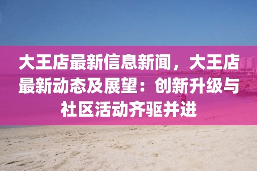 大王店最新信息新聞，大王店最新動態及展望：創新升級與社區活動齊驅并進