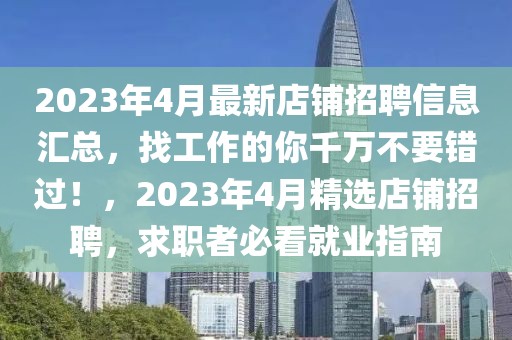 2023年4月最新店鋪招聘信息匯總，找工作的你千萬不要錯過！，2023年4月精選店鋪招聘，求職者必看就業指南