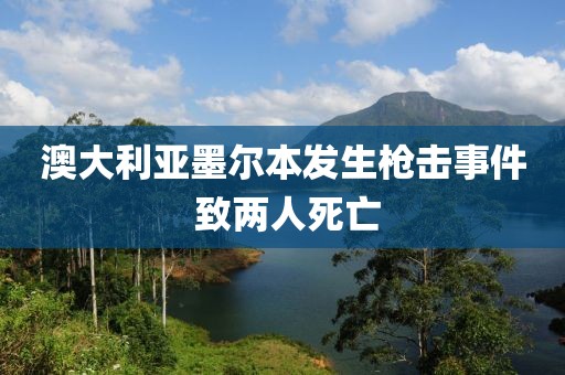澳大利亞墨爾本發生槍擊事件 致兩人死亡
