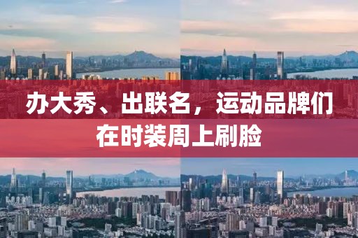 辦大秀、出聯名，運動品牌們在時裝周上刷臉