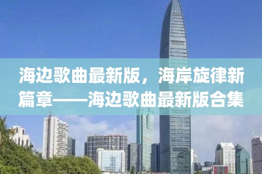 海邊歌曲最新版，海岸旋律新篇章——海邊歌曲最新版合集