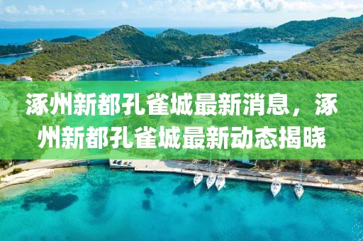 涿州新都孔雀城最新消息，涿州新都孔雀城最新動態(tài)揭曉