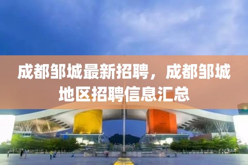 成都鄒城最新招聘，成都鄒城地區(qū)招聘信息匯總