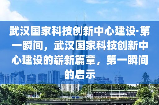 武漢國家科技創新中心建設·第一瞬間，武漢國家科技創新中心建設的嶄新篇章，第一瞬間的啟示