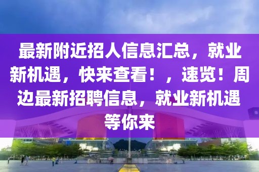 最新附近招人信息匯總，就業(yè)新機遇，快來查看！，速覽！周邊最新招聘信息，就業(yè)新機遇等你來