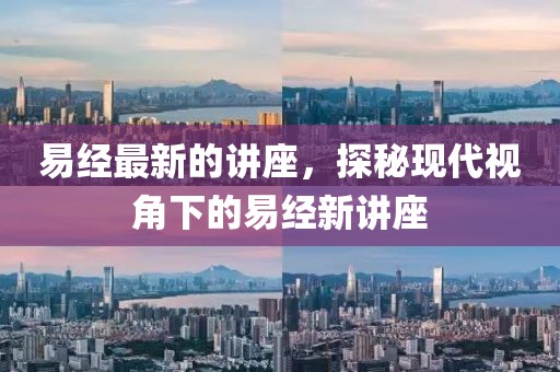 易經(jīng)最新的講座，探秘現(xiàn)代視角下的易經(jīng)新講座