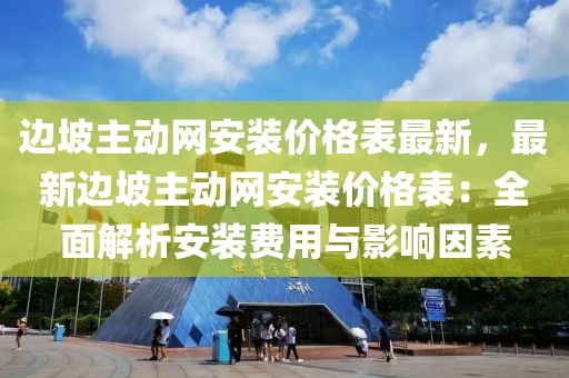 邊坡主動網安裝價格表最新，最新邊坡主動網安裝價格表：全面解析安裝費用與影響因素