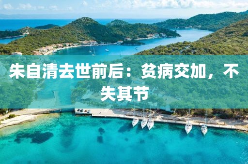 朱自清去世前后：貧病交加，不失其節