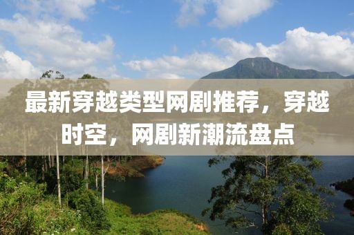 最新穿越類型網劇推薦，穿越時空，網劇新潮流盤點