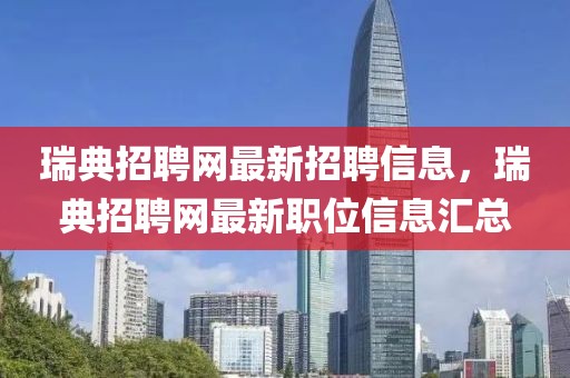 瑞典招聘網(wǎng)最新招聘信息，瑞典招聘網(wǎng)最新職位信息匯總