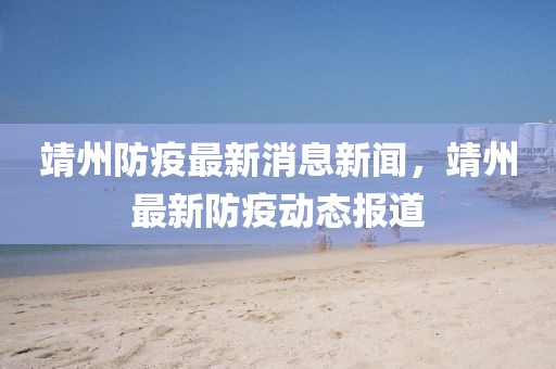 靖州防疫最新消息新聞，靖州最新防疫動(dòng)態(tài)報(bào)道