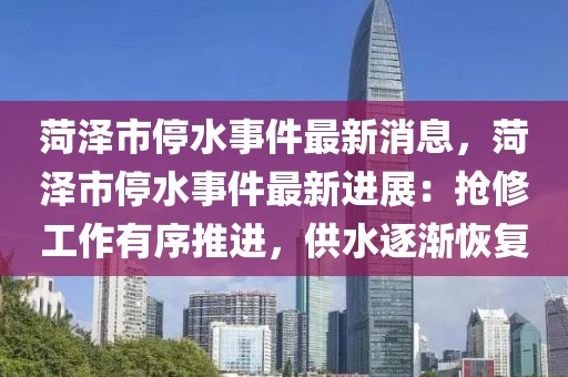 菏澤市停水事件最新消息，菏澤市停水事件最新進展：搶修工作有序推進，供水逐漸恢復