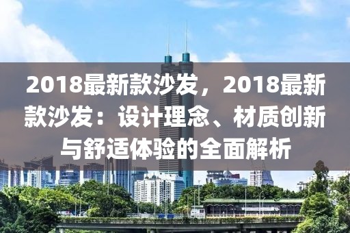 2018最新款沙發，2018最新款沙發：設計理念、材質創新與舒適體驗的全面解析