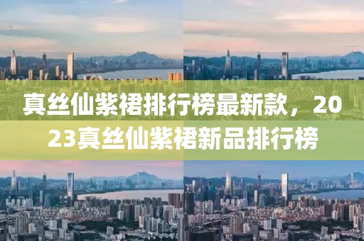 真絲仙紫裙排行榜最新款，2023真絲仙紫裙新品排行榜