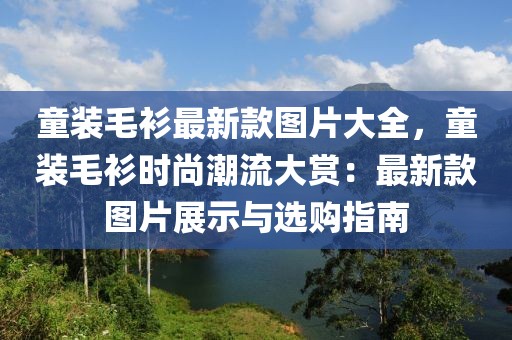 童裝毛衫最新款圖片大全，童裝毛衫時尚潮流大賞：最新款圖片展示與選購指南