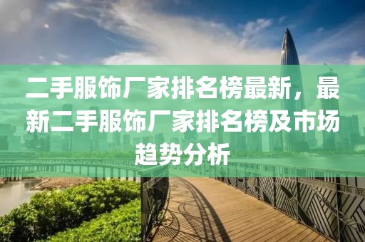 二手服飾廠家排名榜最新，最新二手服飾廠家排名榜及市場趨勢分析