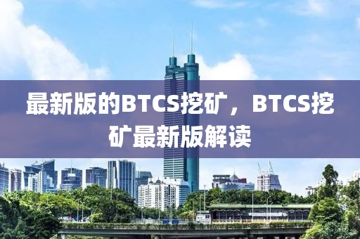 最新版的BTCS挖礦，BTCS挖礦最新版解讀