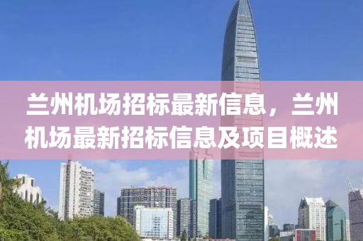 蘭州機(jī)場招標(biāo)最新信息，蘭州機(jī)場最新招標(biāo)信息及項(xiàng)目概述