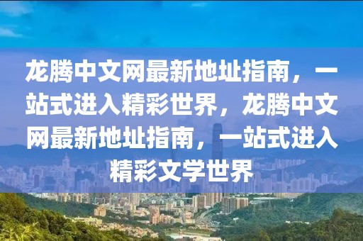 龍騰中文網(wǎng)最新地址指南，一站式進(jìn)入精彩世界，龍騰中文網(wǎng)最新地址指南，一站式進(jìn)入精彩文學(xué)世界
