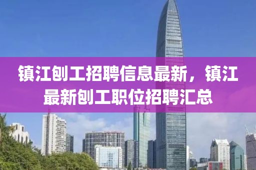 鎮(zhèn)江刨工招聘信息最新，鎮(zhèn)江最新刨工職位招聘匯總