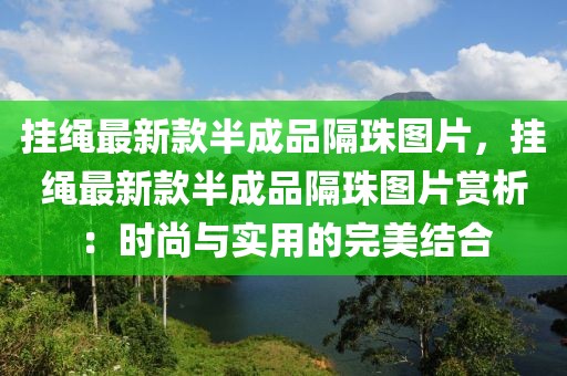 掛繩最新款半成品隔珠圖片，掛繩最新款半成品隔珠圖片賞析：時尚與實用的完美結合