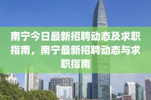 南寧今日最新招聘動態及求職指南，南寧最新招聘動態與求職指南