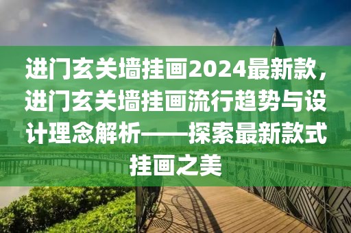 進門玄關(guān)墻掛畫2024最新款，進門玄關(guān)墻掛畫流行趨勢與設(shè)計理念解析——探索最新款式掛畫之美