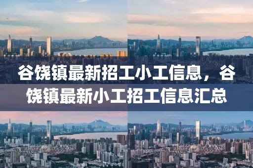 谷饒鎮最新招工小工信息，谷饒鎮最新小工招工信息匯總