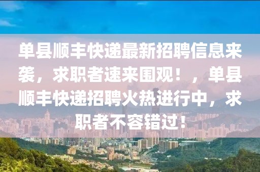 單縣順豐快遞最新招聘信息來襲，求職者速來圍觀！，單縣順豐快遞招聘火熱進行中，求職者不容錯過！