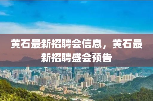 黃石最新招聘會信息，黃石最新招聘盛會預告