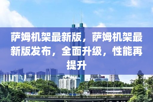 薩姆機(jī)架最新版，薩姆機(jī)架最新版發(fā)布，全面升級(jí)，性能再提升